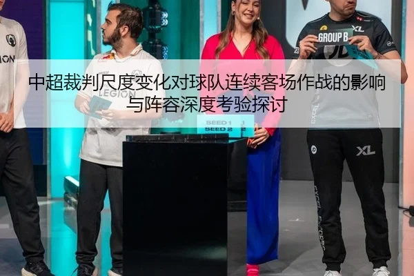 中超裁判尺度变化对球队连续客场作战的影响与阵容深度考验探讨